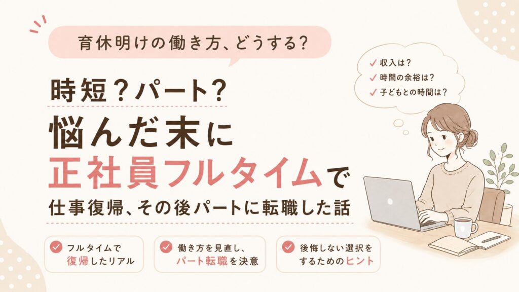 育休明けの働き方。時短？パート？悩んだ末に正社員フルタイムで仕事復帰、その後パートに転職した話